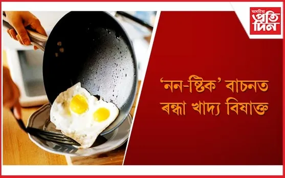 আজিয়েই পাকঘৰৰ পৰা বাহিৰ কৰক ‘নন-ষ্টিক’ বাচন