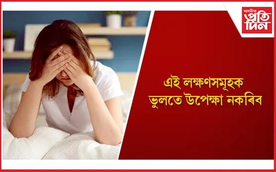 সাৱধান হওঁক ! এইসমূহ এক গুৰুতৰ ৰোগৰ লক্ষণ
