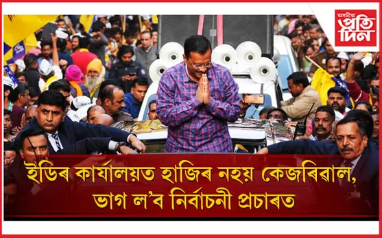 ED ক প্ৰত্যাহ্বান কেজৰিৱালৰঃ জেৰাৰ বাবে ইডিৰ কাৰ্যালয়ত হাজিৰ নহয়, প্ৰচাৰ চলাব মধ্যপ্ৰদেশত...