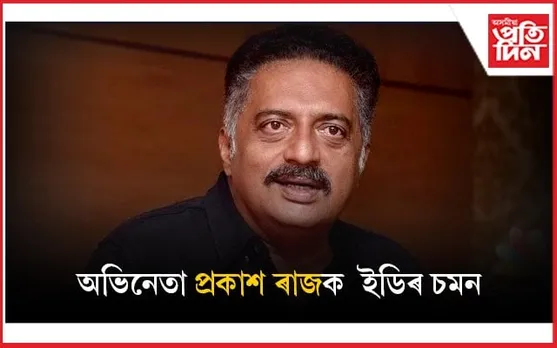 ১০০ কোটি টকাৰ কেলেংকাৰীঃ অভিনেতা প্ৰকাশ ৰাজলৈ ইডিৰ চমন