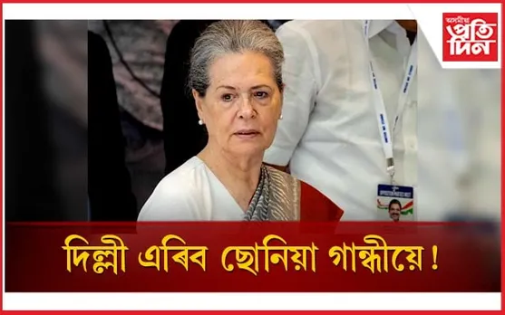 দিল্লী এৰি জয়পুৰলৈ কংগ্ৰেছ নেত্ৰী ছোনিয়া গান্ধী...