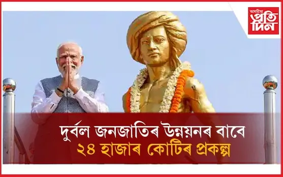 দুৰ্বল জনজাতীয় গোটসমূহৰ উন্নয়নৰ বাবে প্ৰধানমন্ত্ৰীয়ে মুকলি কৰিলে ২৪ হাজাৰ কোটি টকাৰ প্ৰকল্প...
