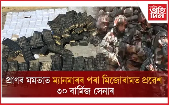 বিদ্ৰোহীৰ আক্ৰমণত ধ্বংস শিবিৰঃ প্ৰাণৰ মমতাত ম্যানমাৰ পৰা মিজোৰামত প্ৰৱেশ ৩০ বাৰ্মিজ সেনাৰ...