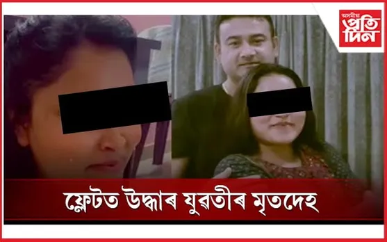 ছয়মাইলৰ পূৰ্বাচা এপাৰ্টমেণ্টত যুৱতীৰ উৱলি যাব ধৰা মৃতদেহ উদ্ধাৰ : পলাতক ভুৱা স্বামী
