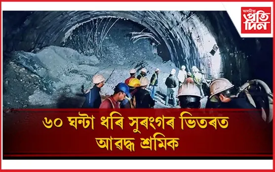 ৬০ ঘন্টা ধৰি সুৰংগৰ ভিতৰত আৱদ্ধ ৪০ শ্ৰমিক: পাইপেৰে যোগান ধৰা হৈছে অক্সিজেন, খাদ্য