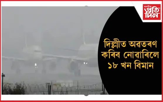 শনিবাৰে দিল্লীত অৱতৰণ কৰিব নোৱাৰিলে ১৮ খনকৈ বিমান...