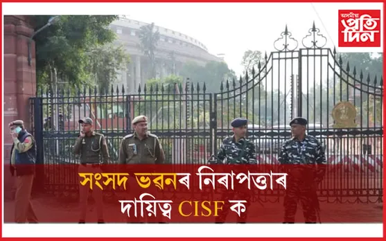CRPF ৰ গাফিলতিঃ সংসদ ভৱনৰ সুৰক্ষা, নিৰাপত্তাৰ দায়িত্ব CISF ক...