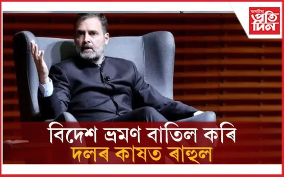 বিদেশ ভ্ৰমণ বাতিল কৰিলে ৰাহুল গান্ধীয়েঃ দলীয় বিপৰ্যয়ক দিলে অধিক প্ৰাধান্য....