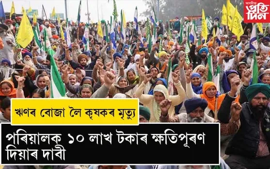 প্ৰতিবাদৰ মাজতে কৃষকৰ মৃত্যুঃ ১০ লাখ টকাৰ ক্ষতিপূৰণ দাবী...