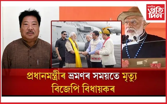 প্ৰধানমন্ত্ৰীৰ ভ্ৰমণৰ সময়তে মৃত্যু বিজেপি বিধায়কৰ..