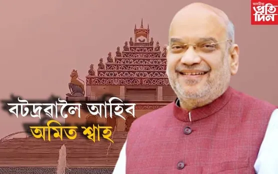 ১৪ মাৰ্চত বটদ্ৰৱা প্ৰকল্প শুভাৰম্ভ কৰিব  গৃহমন্ত্ৰী অমিত শ্বাহে...