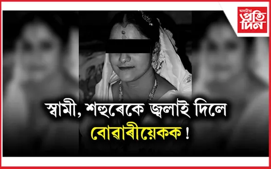 হাজোত স্বামী-শহুৰেকৰ অকথ্য নিৰ্যাতন! হত্যা কৰি বোৱাৰীক দিলে জ্বলাই 
