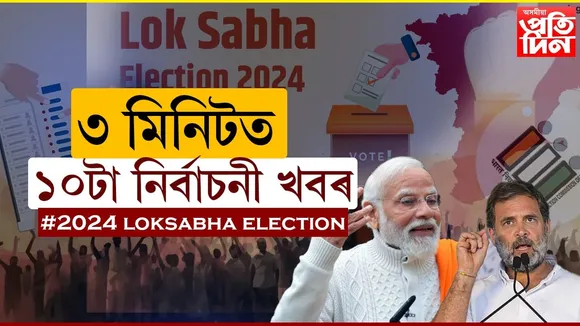 ৩মিনিটত নিৰ্বাচনৰ ১০টা বিশেষ খবৰ...
