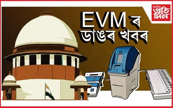 ইভিএমৰ ভোটৰ সৈতে VVPAT সম্পূৰ্ণ হিচাপ কৰিব লাগিবঃ উচ্চতম ন্যায়ালয়ৰ জাননী...