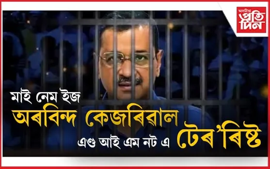 কৰাগাৰাত মুখ্যমন্ত্ৰী কেজৰিৱালক সন্ত্ৰাসবাদীৰ দৰে আচৰণঃ দেশবাসীলৈ বাৰ্তা প্ৰেৰণ..