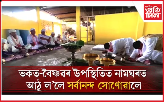 পানীতোলাৰ বৰ নামঘৰত আঁঠু ল'লে সৰ্বানন্দ সোণোৱালে