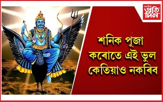 আপুনি অজানিতে কৰা কেতবোৰ কামে  ক্ৰোধিত কৰিব পাৰে শনি দেৱক