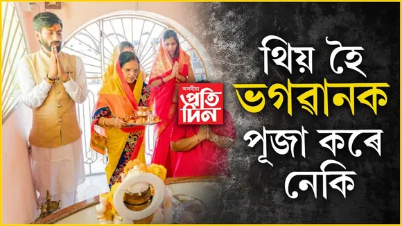 থিয় হৈ পূজা কৰিলে ভগৱান কেতিয়াও সন্তুষ্ট নহয়!