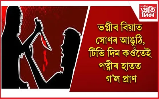 ননদৰ প্ৰতি থকা ঘৃণাই ল’লে ভয়াৱহ ৰূপ 