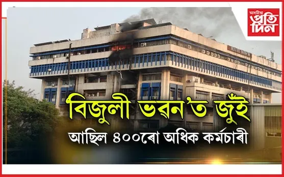 বিজুলী ভৱনৰ ৫ টাকৈ মহলাত অগ্নিকাণ্ডঃ কৰ্মৰত হৈ আছিল ৪০০ ৰো অধিক কৰ্মচাৰী...