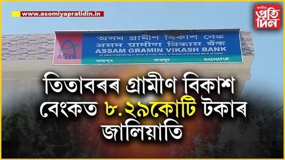 তিতাবৰৰ মাধপুৰ গ্ৰামীণ বিকাশ বেংকত ৮.২৮ কোটি টকা বৃহৎ জালিয়াতি...