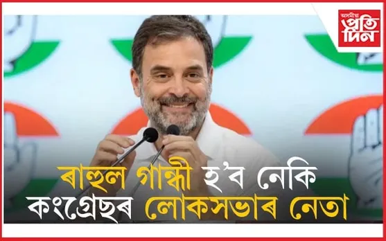 লোকসভাত কোন হ'ব কংগ্ৰেছৰ নেতা? ৰাহুল গান্ধী নে আন কোনোবা...