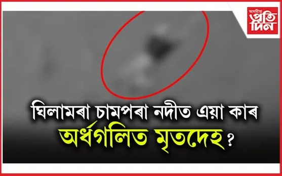 ঘিলামৰাত চামপৰা নদীত অৰ্ধগলিত মৃতদেহ উদ্ধাৰ: এতিয়ালৈকে হোৱা নাই চিনাক্ত...