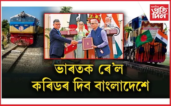 ভাৰত-বাংলাদেশৰ মাজত ৰে'ল সংযোগৰ নতুন চুক্তিঃ মুঠ ১২ টা পথত চলিব ৰে'ল...