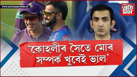 TRPৰ বাবে মোৰ আৰু কোহলীৰ সম্পৰ্ক ৰাজহুৱা কৰা প্ৰয়োজন নাইঃ গৌতম গম্ভীৰ...