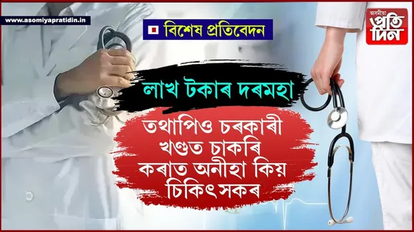 দৰমহা লাখত ! অসমত চৰকাৰী ডাক্তৰে চাকৰি এৰিছে প্ৰতিটো মাহত...