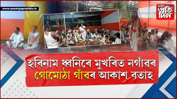 নগাঁৱৰ গোমোঠা গাঁৱত আঞ্চলিক অখণ্ড নাম মহোৎসৱৰ সামৰণি...