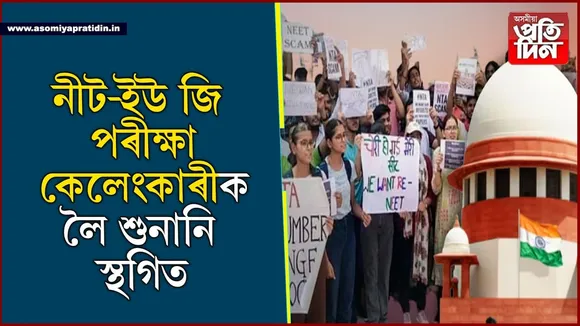 NEET-UG পৰীক্ষা কেলেংকাৰীক লৈ আজি নহয় শুনানিঃ ১৮ জুলাইলৈ কৰিব লাগিব অপেক্ষা...