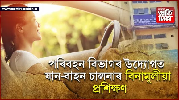 পৰিবহণ বিভাগৰ উদ্যোগঃ ১ আগষ্টৰ পৰা যান-বাহন চালনাৰ বিনামূলীয়া প্ৰশিক্ষণ...