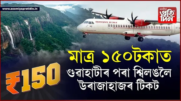 ৰৈ থাকি নাই লাভঃ গুৱাহাটীৰ পৰা শ্বিলঙলৈ প্লেনৰ টিকট মাত্ৰ ১৫০টকাত...
