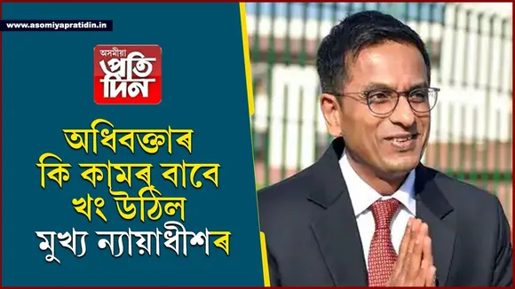 আপুনি দুনাই এনে কাম আৰু নকৰিবঃ অধিবক্তাৰ ওপৰত কিয় খং উঠিল মুখ্য ন্যায়াধীশৰ...