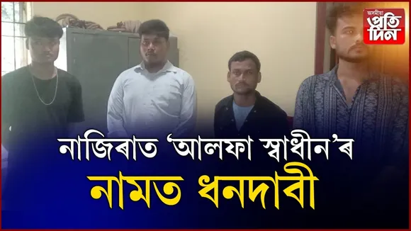 নাজিৰাত আলফা স্বাধীনৰ নামত ধনদাবী...