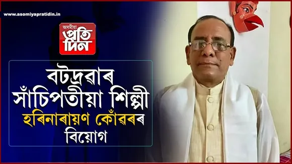 অসম চৰকাৰৰ শিল্পী পেঞ্চনাৰ তথা বটদ্ৰৱাৰ সাঁচিপতীয়া শিল্পী হৰিনাৰায়ণ কোঁৱৰ আৰু নাই...