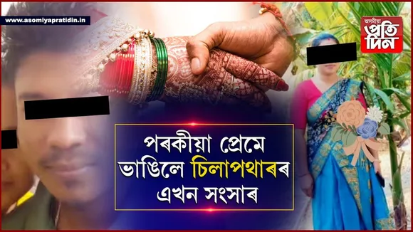পৰকীয়া প্ৰেম! দুই কন্যাক এৰি প্ৰেমাস্পদৰ সৈতে পলাই গ'ল চিলাপথাৰৰ এগৰাকী বোৱাৰী...