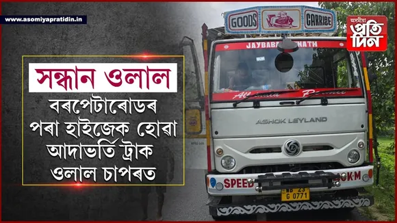 চাপৰত উদ্ধাৰ হ'ল বৰপেটা ৰোডত হাইজেক হোৱা আদাভৰ্তি ট্ৰাক...