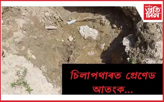 চিলাপথাৰত গ্ৰেণেড উদ্ধাৰঃ আতংকিত ৰাইজ
