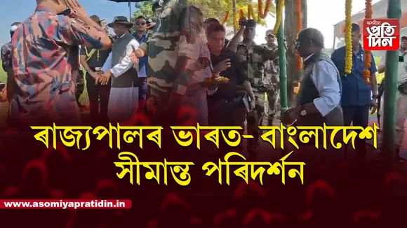 ৰাজ্যপাল শ্ৰী লক্ষ্মণ প্ৰসাদ আচাৰ্যৰ ভাৰত বাংলাদেশ সীমান্ত পৰিদৰ্শন...