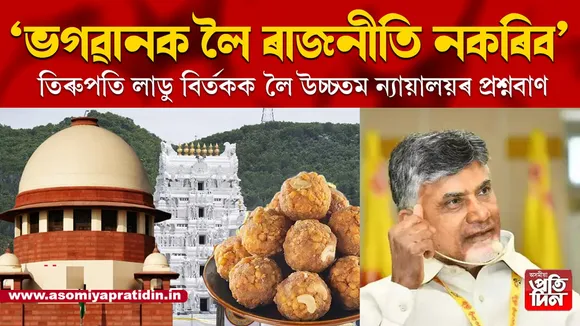 ভগৱানক ৰাজনীতিৰ পৰা আঁতৰাই ৰাখকঃ তিৰুপতি লাডু বিৰ্তকক লৈ চন্দ্ৰবাবু নাইডুক উপদেশ উচ্চতম ন্যায়ালয়ৰ...