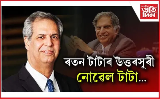 টাটা ট্ৰাষ্টৰ অধ্যক্ষ পদত নিযুক্ত নোৱেল টাটা...