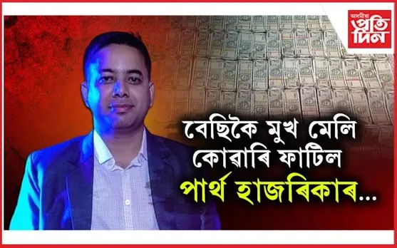 পাৰ্থ হাজৰিকাৰ ঘৰৰ পৰা উদ্ধাৰ ৪৭ লাখৰো অধিক টকা