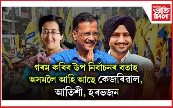 অসমলৈ সদলবলে আহিব আপঃ কেজৰিৱাল, আতিশী, ভগৱন্ত মান, মনীষ চিচোডিয়াই চলাবহি উপ নিৰ্বাচনৰ প্ৰচাৰ...
