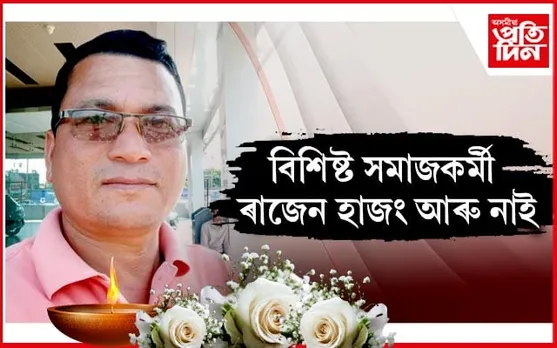 চিলাপথাৰৰ বিশিষ্ট সমাজকৰ্মী ৰাজেন হাজঙৰ দেহাৱসান...