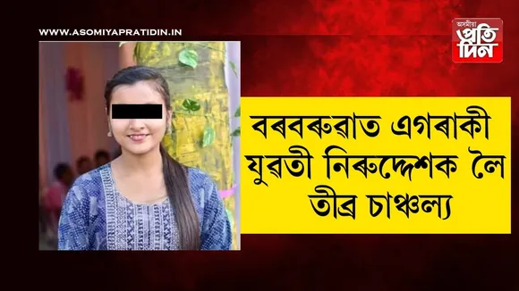 ৬দিন ধৰি সন্ধানহীন বৰবৰুৱাৰ এগৰাকী যুৱতী, পৰিয়ালত হাঁহাকাৰ...