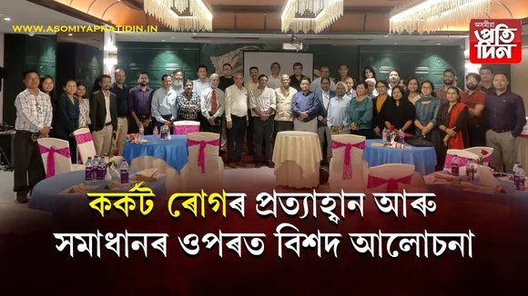 কৰ্কট ৰোগৰ চিকিৎসাত অত্যাধুনিক প্ৰযুক্তি কৌশলৰ ব্যৱহাৰৰ সন্দৰ্ভত গুৱাহাটীত বিশেষ আলোচনা...