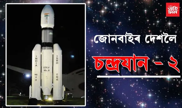অপেক্ষাৰ অন্ত, আজি জোনবাইৰ দেশলৈ চন্দ্ৰযান-২