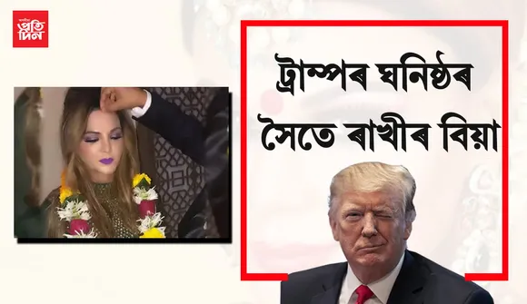 ডনাল্ড ট্ৰাম্পৰ ঘনিষ্ঠ এজন লোকৰ সৈতে হৈছে ৰাখী সাৱন্তৰ বিয়া, ক’লে নিজ মুখে…